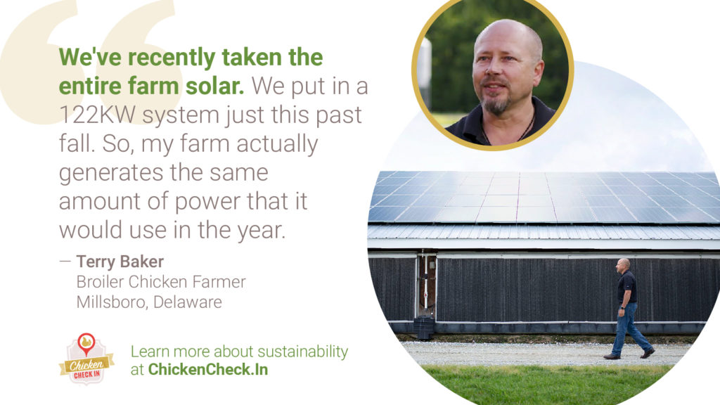 Sustainability-Chicken_Farmer_solar_Terry “We've recently taken the entire farm solar. We put in a 122KW system just this past fall. So, my farm actually generates the same amount of power that it would use in the year.” Terry Baker, broiler chicken farmer from Delaware